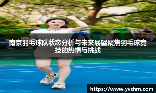 南京羽毛球队状态分析与未来展望聚焦羽毛球竞技的热情与挑战