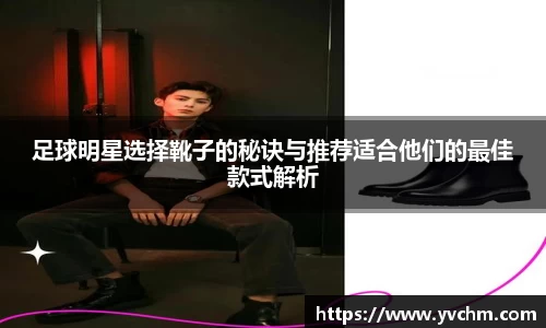 足球明星选择靴子的秘诀与推荐适合他们的最佳款式解析
