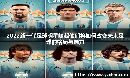 2022新一代足球明星崛起他们将如何改变未来足球的格局与魅力